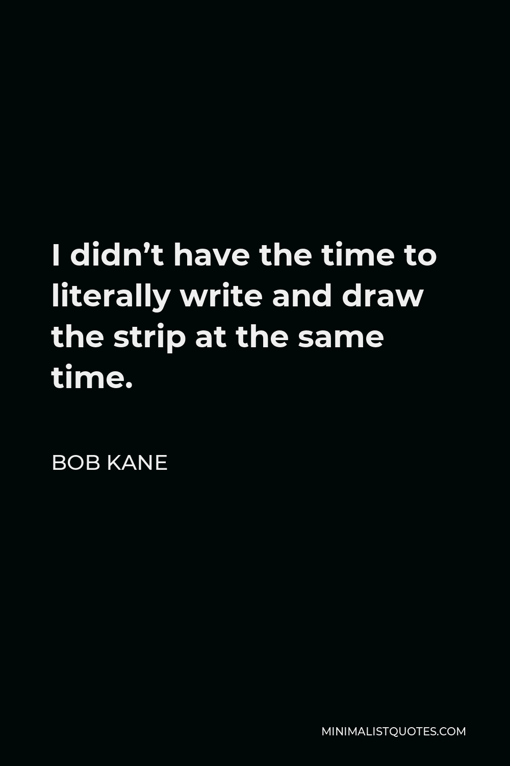 Bob Kane Quote - I didn’t have the time to literally write and draw the strip at the same time.