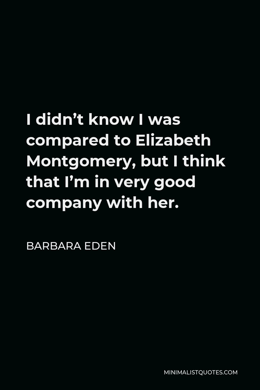 Barbara Eden Quote: I didn't know I was compared to Elizabeth ...