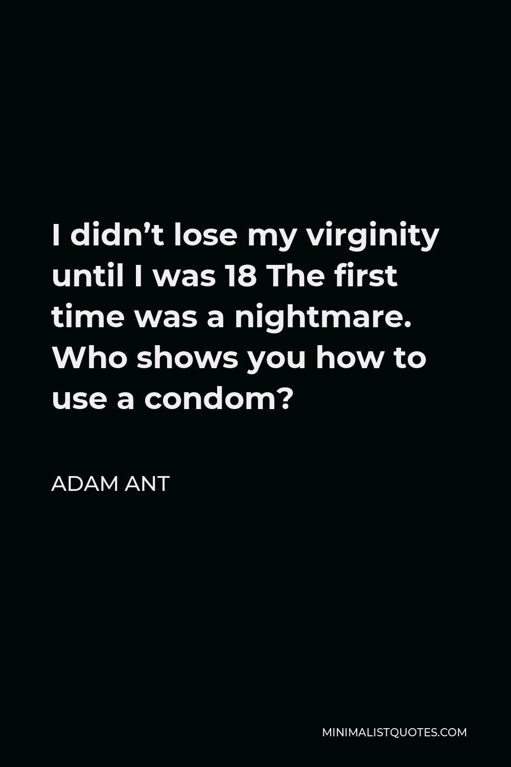 Adam Ant Quote - I didn’t lose my virginity until I was 18 The first time was a nightmare. Who shows you how to use a condom?