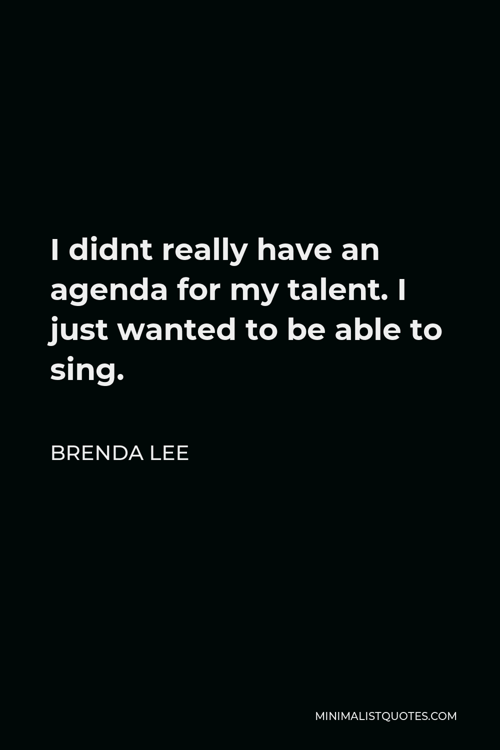 Brenda Lee Quote - I didnt really have an agenda for my talent. I just wanted to be able to sing.