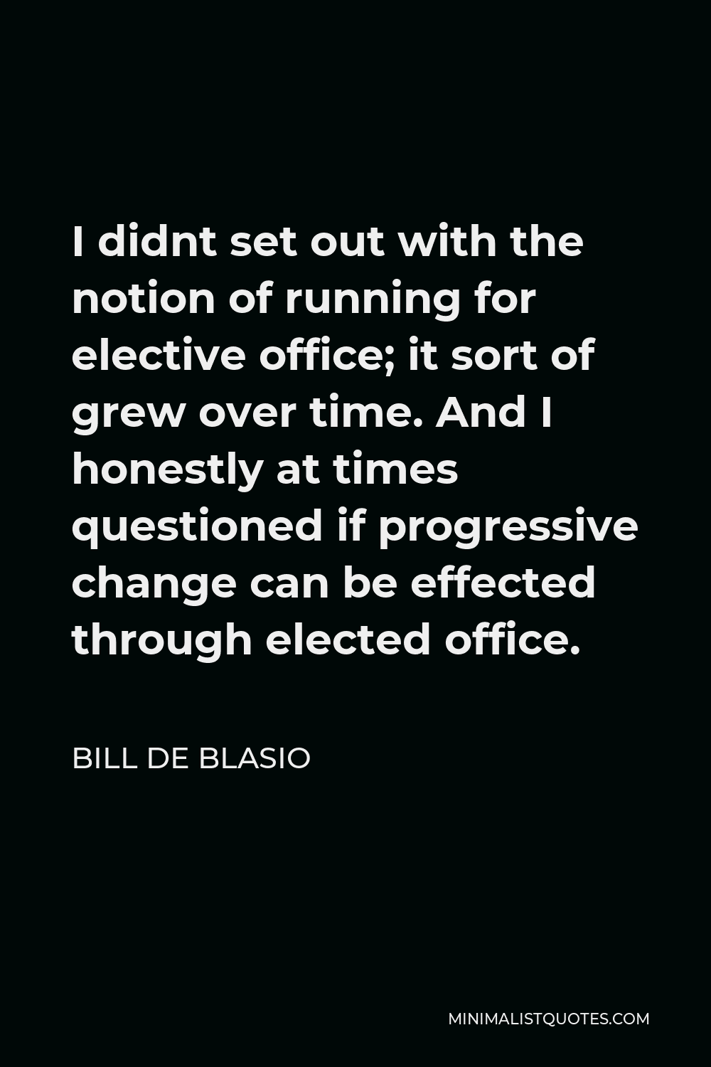 Bill de Blasio Quote - I didnt set out with the notion of running for elective office; it sort of grew over time. And I honestly at times questioned if progressive change can be effected through elected office.