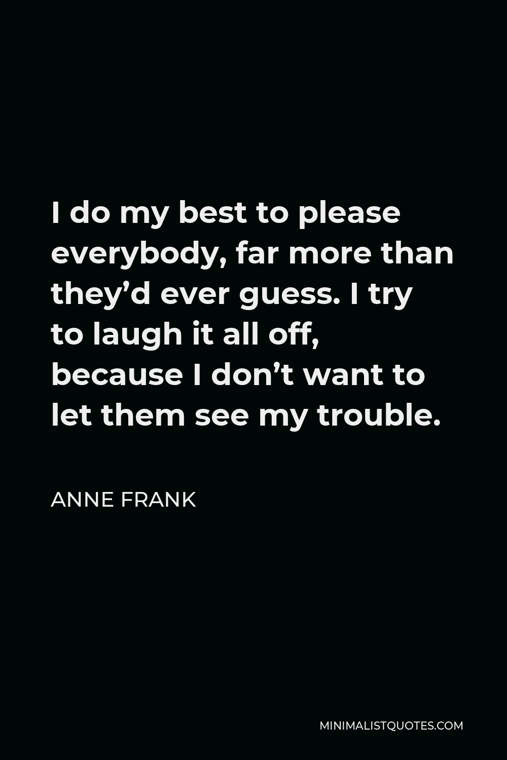 Anne Frank Quote: I do my best to please everybody, far more than they ...