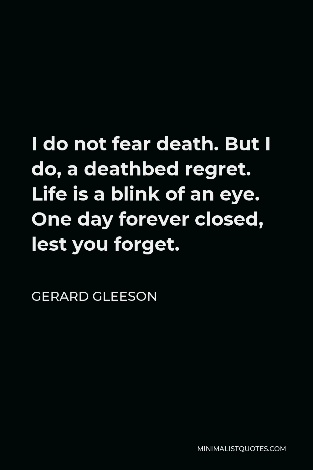 Gerard Gleeson Quote I Do Not Fear Death But I Do A Deathbed Regret Life Is A Blink Of An Eye One Day Forever Closed Lest You Forget