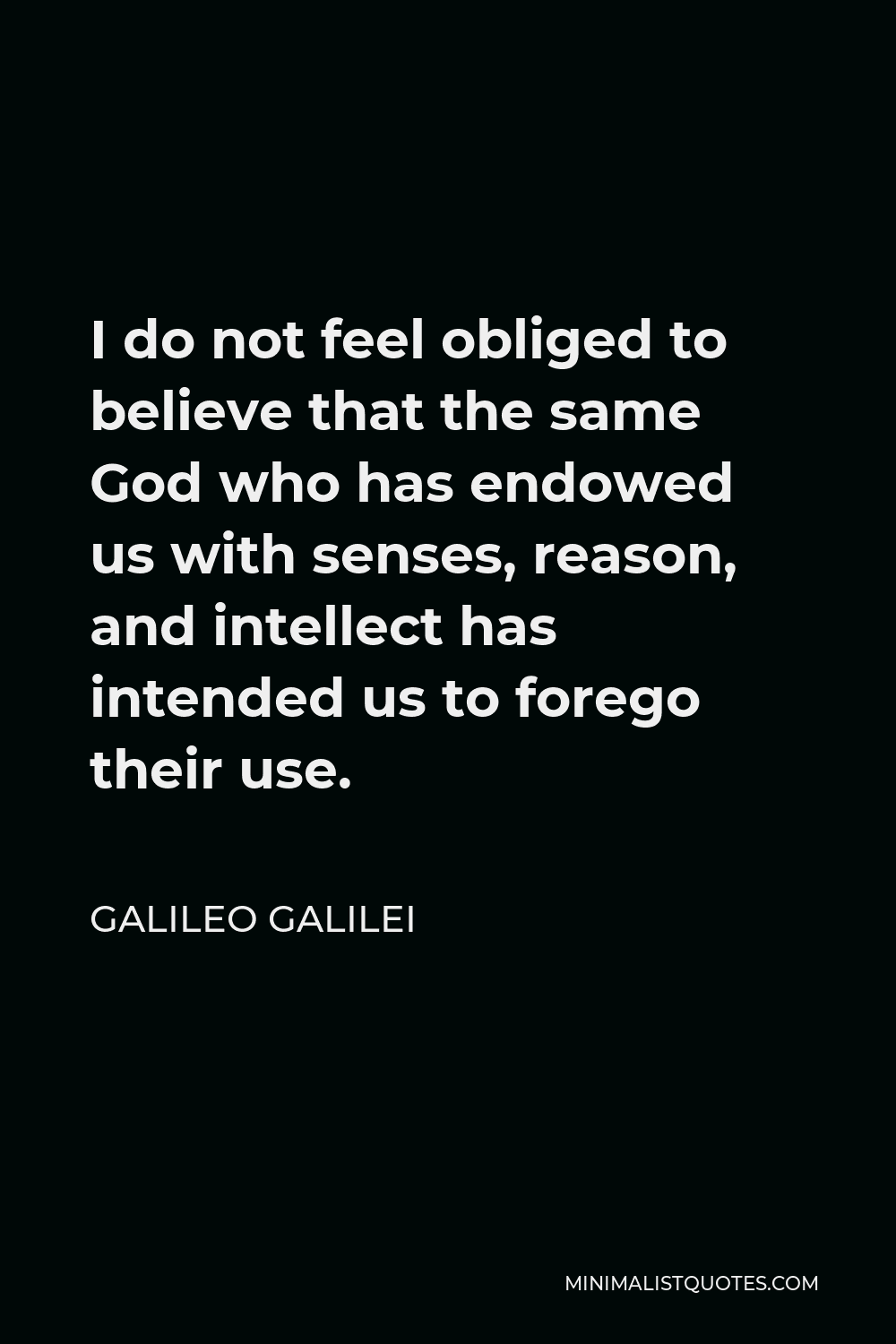 Galileo Galilei Quote I Do Not Feel Obliged To Believe That The Same God Who Has Endowed Us With Senses Reason And Intellect Has Intended Us To Forego Their Use