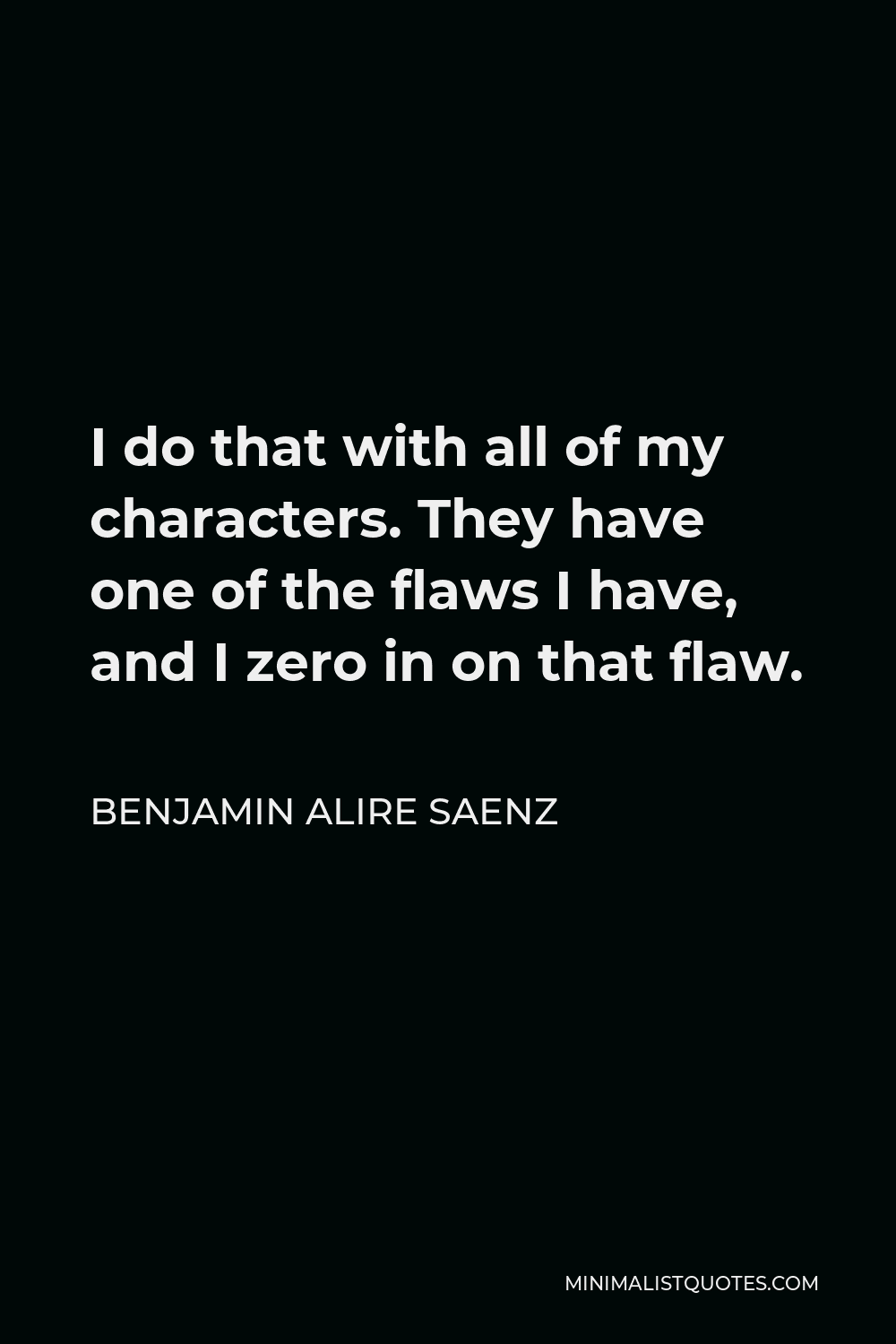 Benjamin Alire Saenz Quote - I do that with all of my characters. They have one of the flaws I have, and I zero in on that flaw.