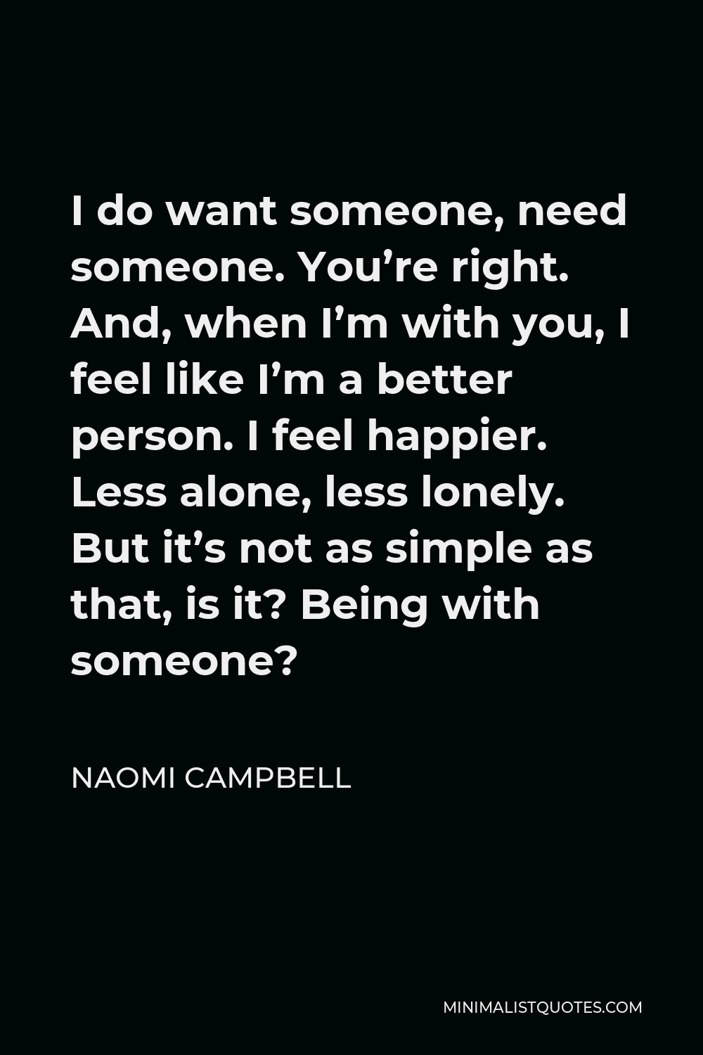 Naomi Campbell Quote I do want someone, need someone. You're right