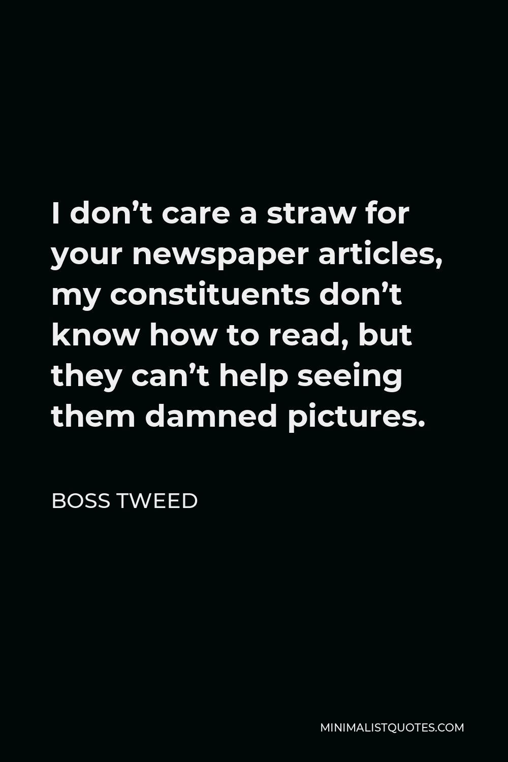 Boss Tweed Quote - I don’t care a straw for your newspaper articles, my constituents don’t know how to read, but they can’t help seeing them damned pictures.