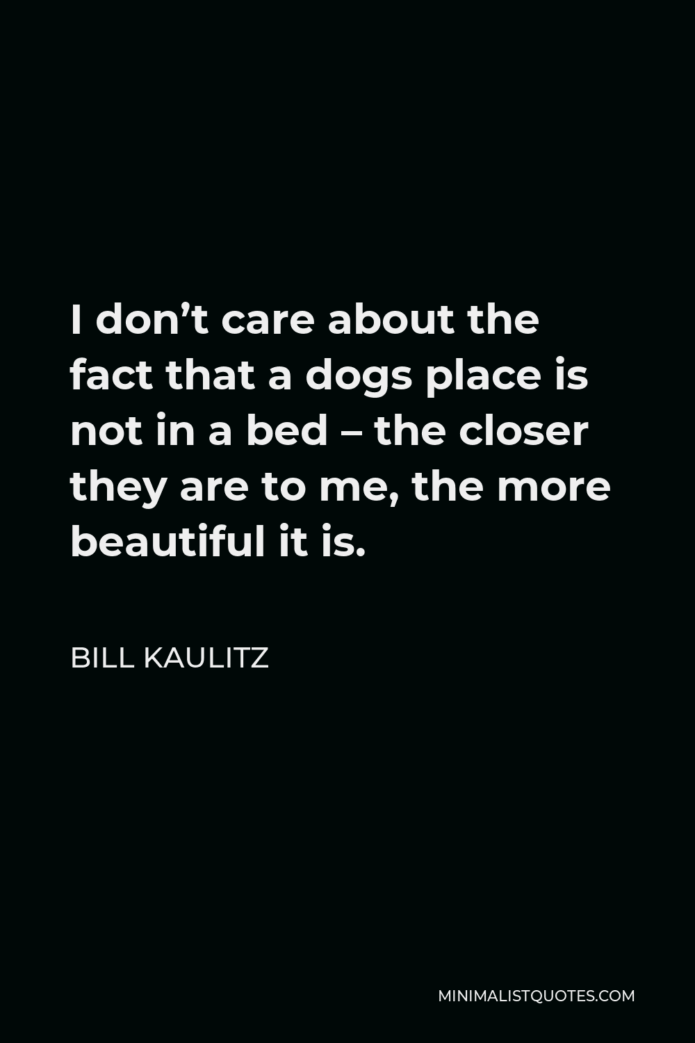 Bill Kaulitz Quote - I don’t care about the fact that a dogs place is not in a bed – the closer they are to me, the more beautiful it is.