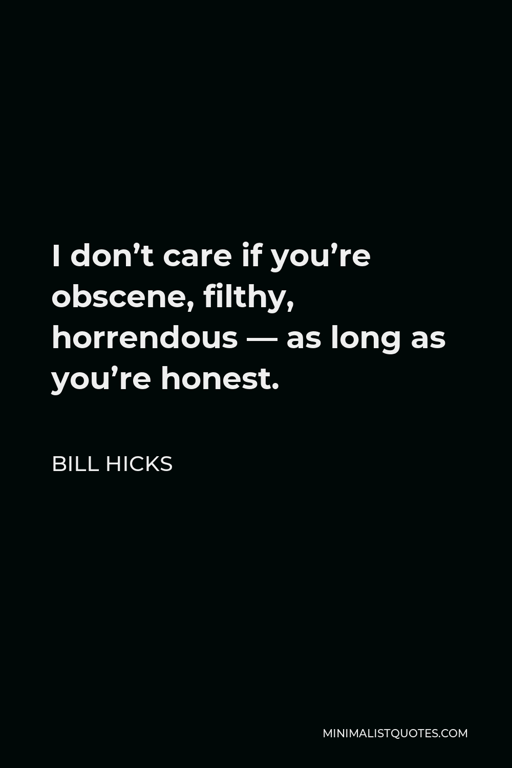 Bill Hicks Quote - I don’t care if you’re obscene, filthy, horrendous — as long as you’re honest.