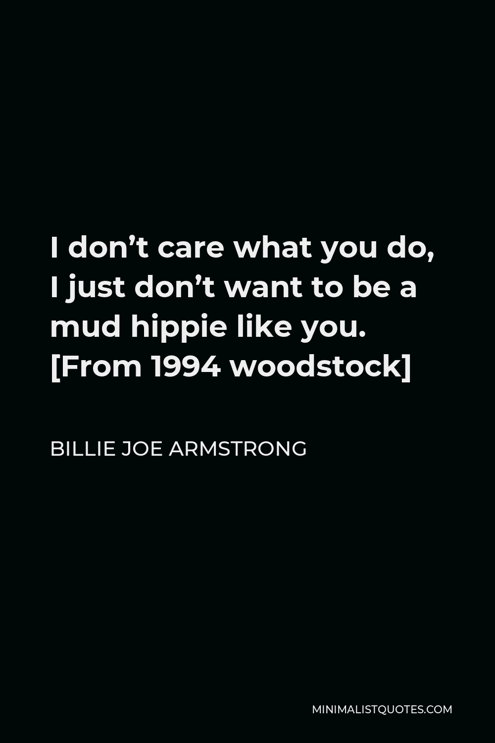 Billie Joe Armstrong Quote - I don’t care what you do, I just don’t want to be a mud hippie like you. [From 1994 woodstock]