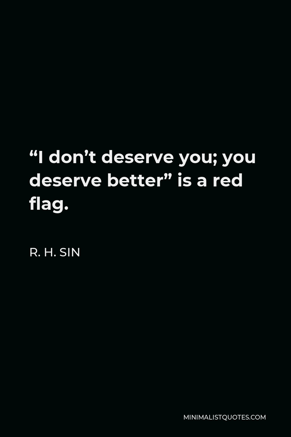 R. H. Sin Quote - “I don’t deserve you; you deserve better” is a red flag.