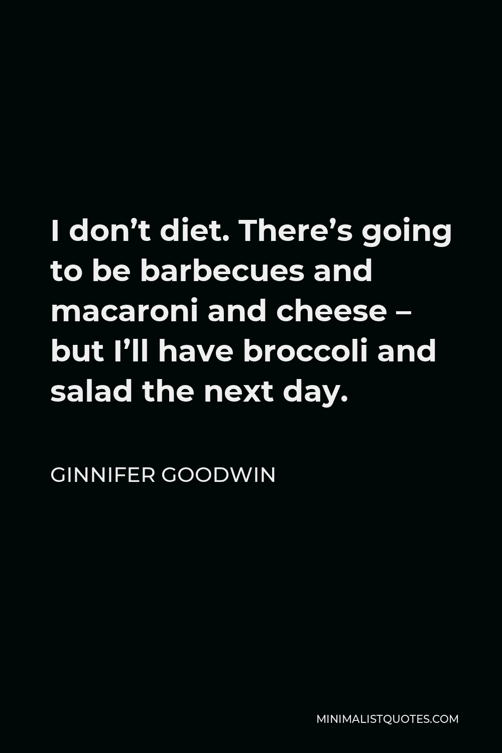 Ginnifer Goodwin Quote - I don’t diet. There’s going to be barbecues and macaroni and cheese – but I’ll have broccoli and salad the next day.