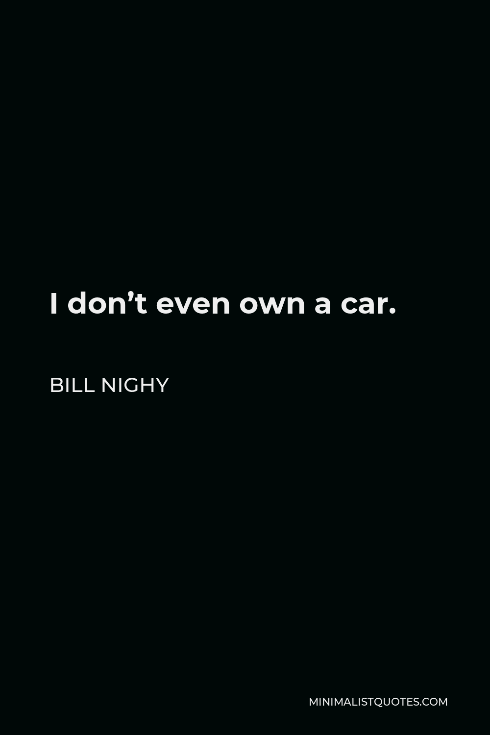 Bill Nighy Quote - I don’t even own a car.