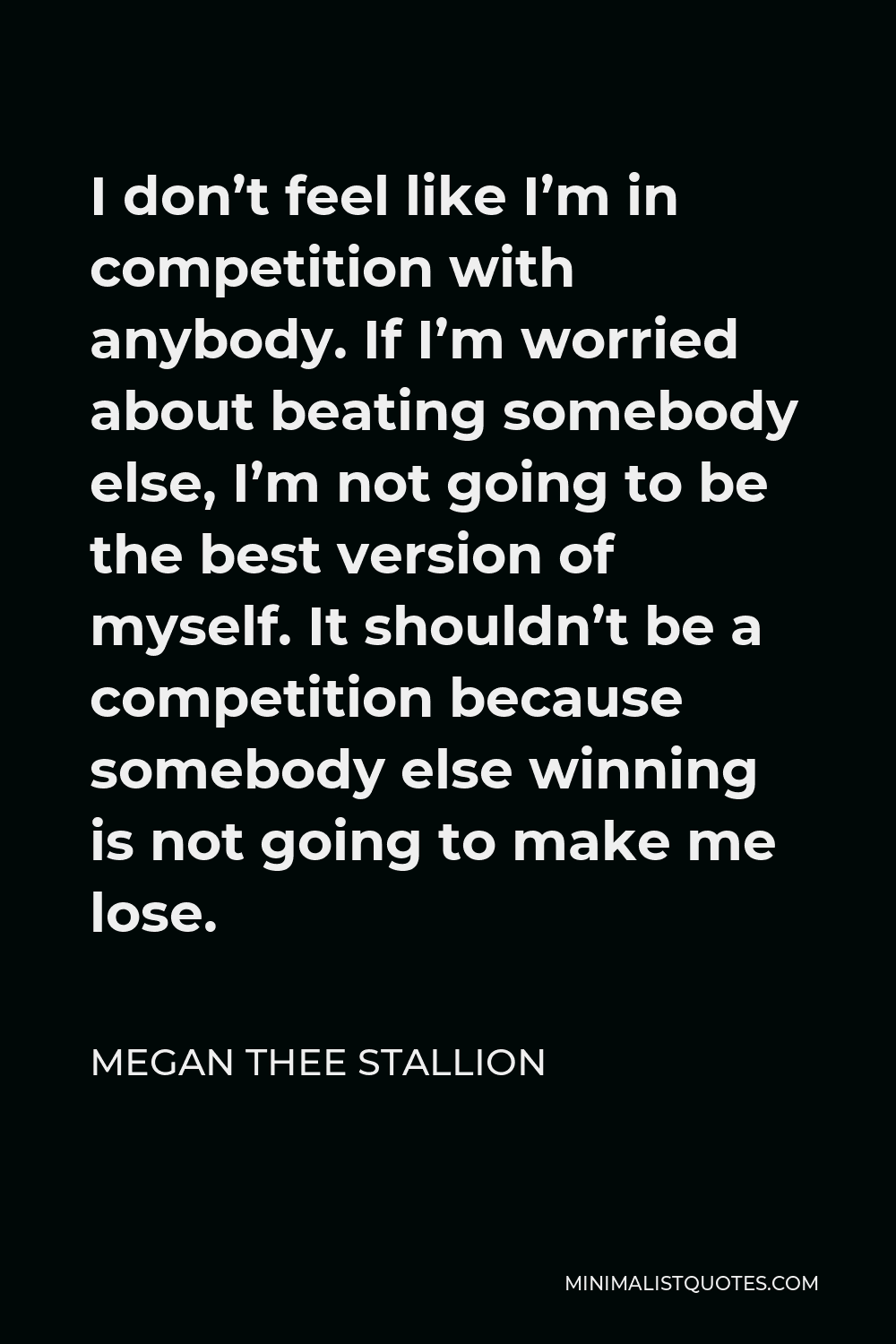 Megan Thee Stallion Quote I Don T Feel Like I M In Competition With Anybody If I M Worried About Beating Somebody Else I M Not Going To Be The Best Version Of Myself It Shouldn T
