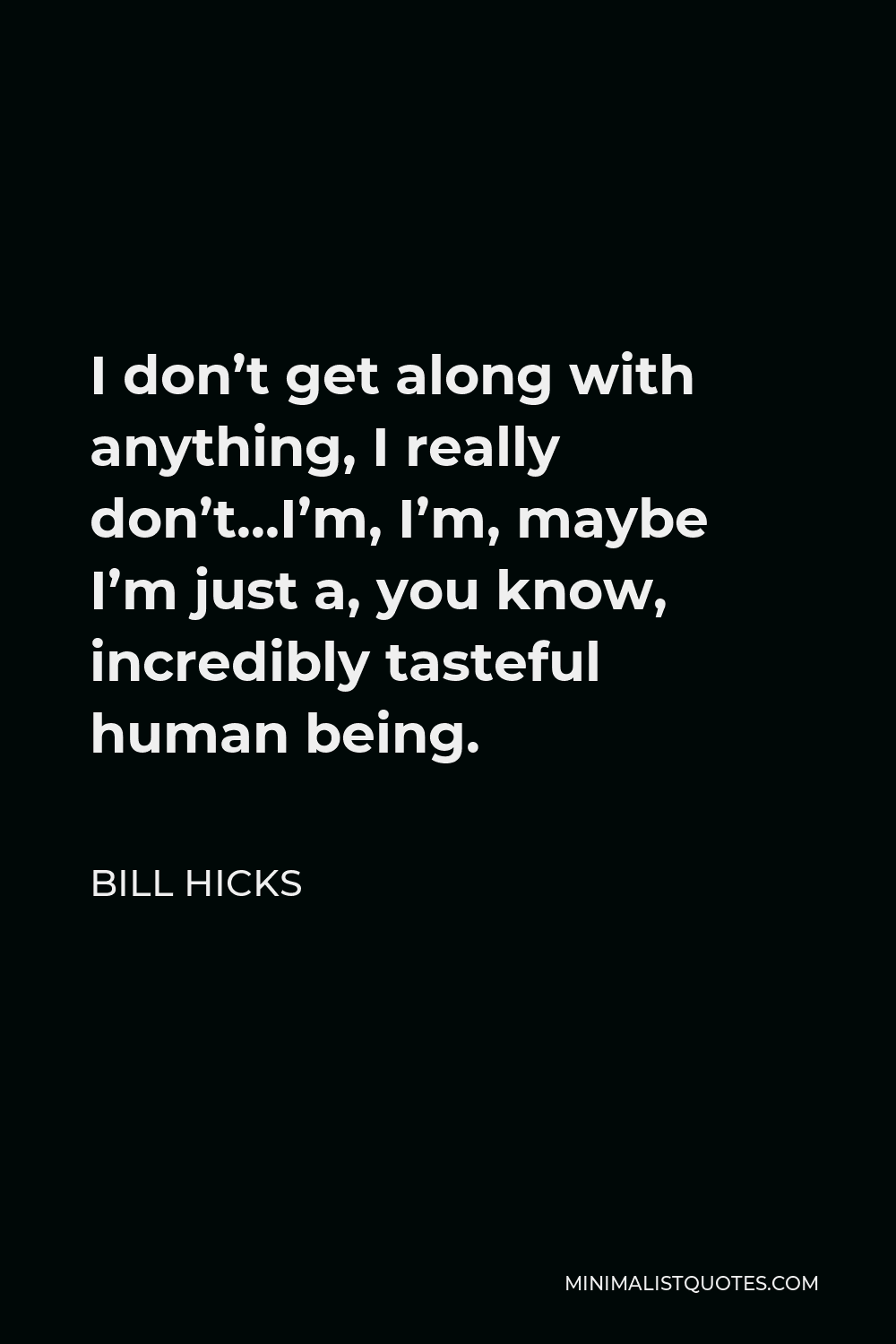 Bill Hicks Quote - I don’t get along with anything, I really don’t…I’m, I’m, maybe I’m just a, you know, incredibly tasteful human being.
