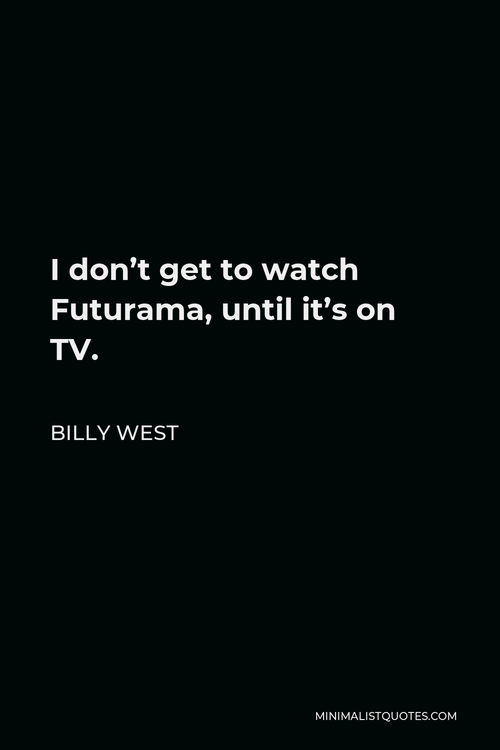 Billy West Quote - I don’t get to watch Futurama, until it’s on TV.