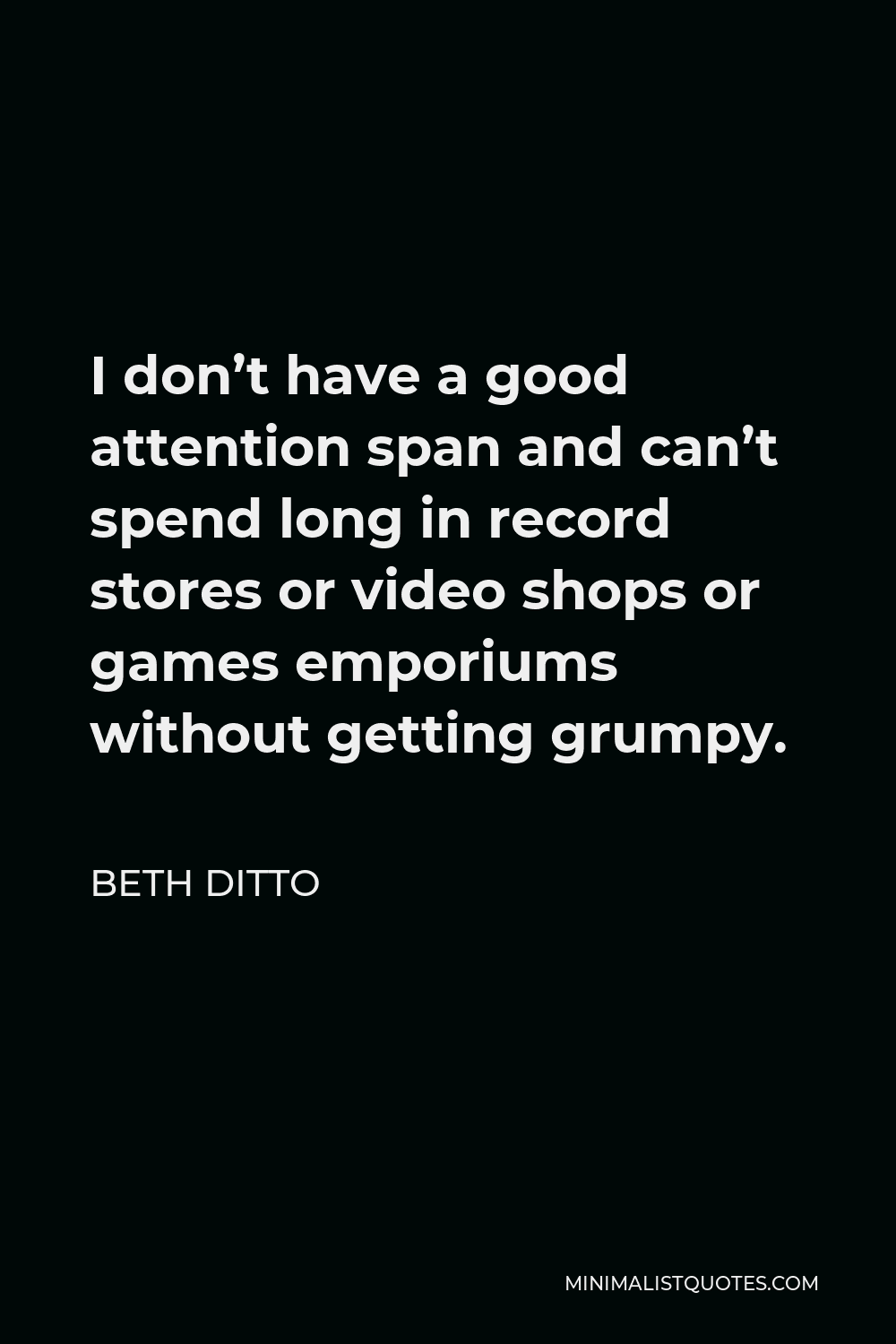Beth Ditto Quote - I don’t have a good attention span and can’t spend long in record stores or video shops or games emporiums without getting grumpy.