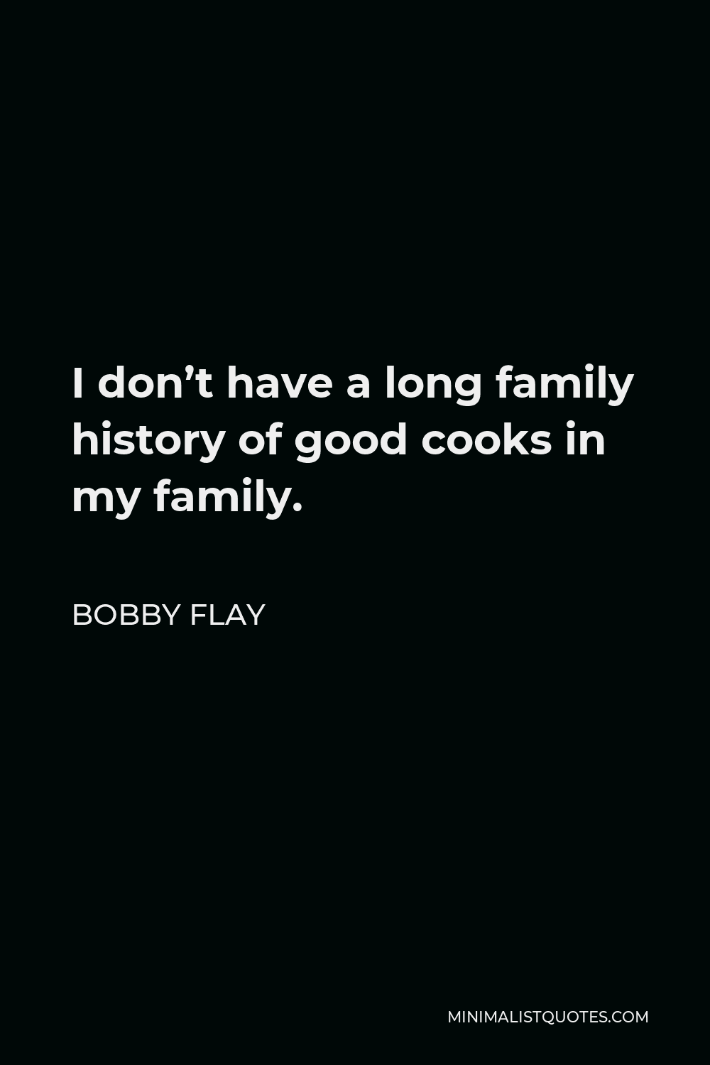 Bobby Flay Quote - I don’t have a long family history of good cooks in my family.