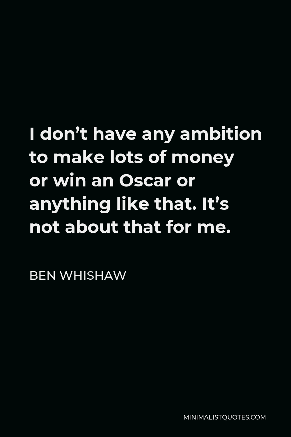 Ben Whishaw Quote - I don’t have any ambition to make lots of money or win an Oscar or anything like that. It’s not about that for me.