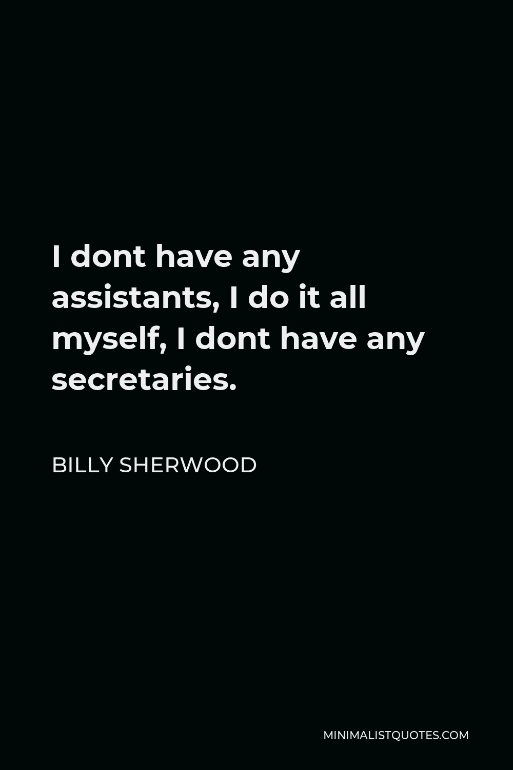 Billy Sherwood Quote: I dont have any assistants, I do it all myself, I ...