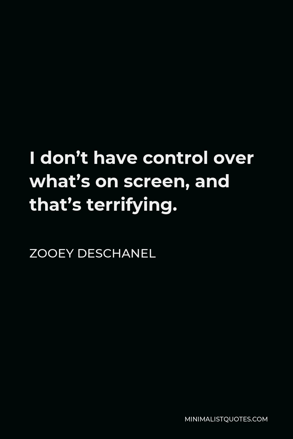 Zooey Deschanel Quote - I don’t have control over what’s on screen, and that’s terrifying.
