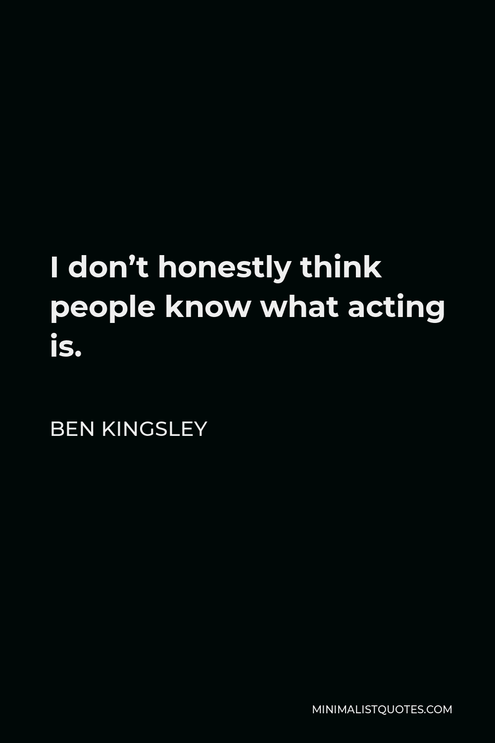 Ben Kingsley Quote - I don’t honestly think people know what acting is.