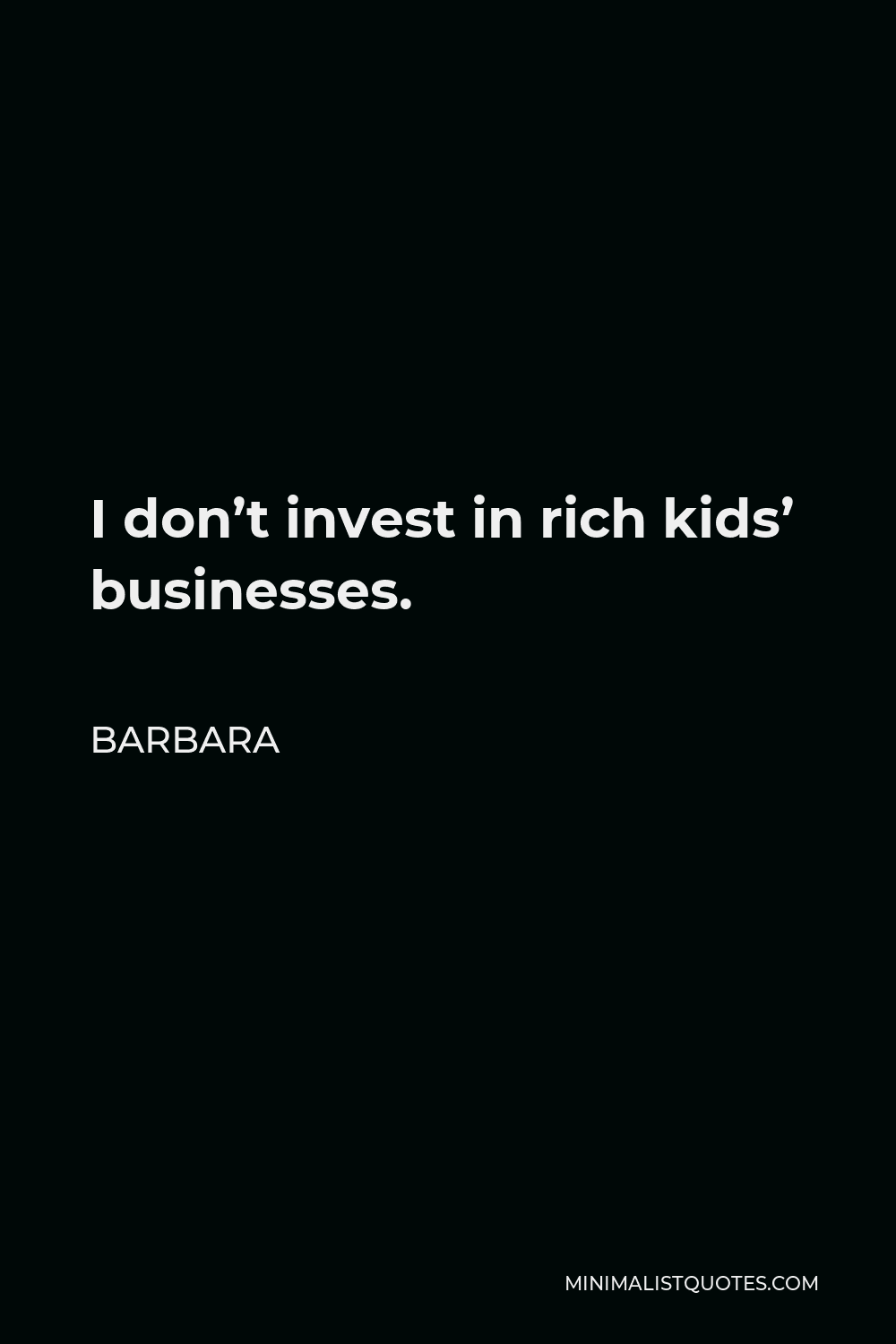 Barbara Quote - I don’t invest in rich kids’ businesses.