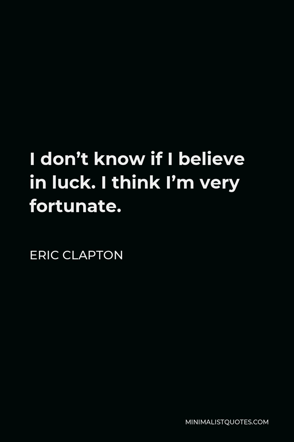 Eric Clapton Quote - I don’t know if I believe in luck. I think I’m very fortunate.
