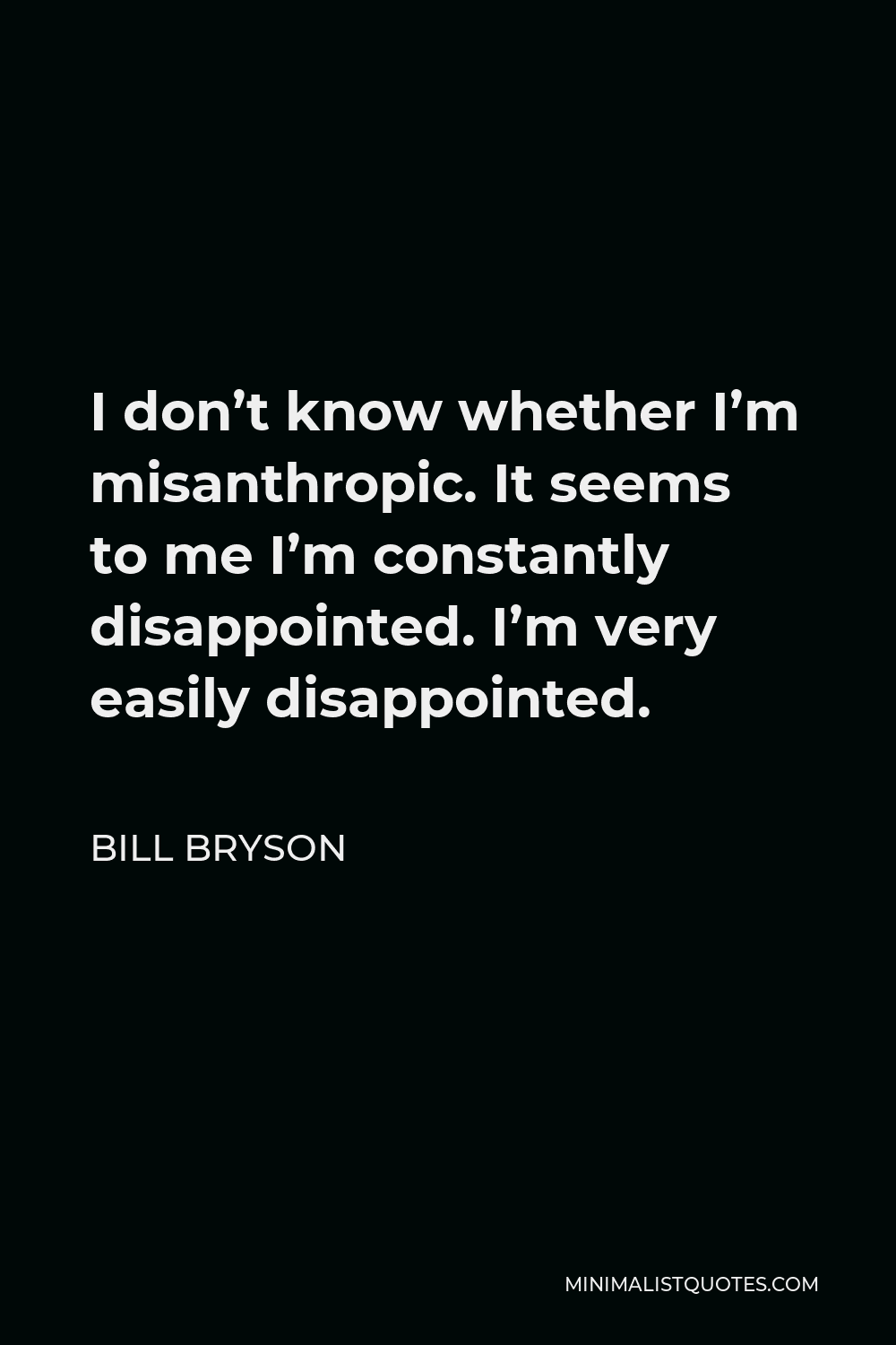 Bill Bryson Quote - I don’t know whether I’m misanthropic. It seems to me I’m constantly disappointed. I’m very easily disappointed.