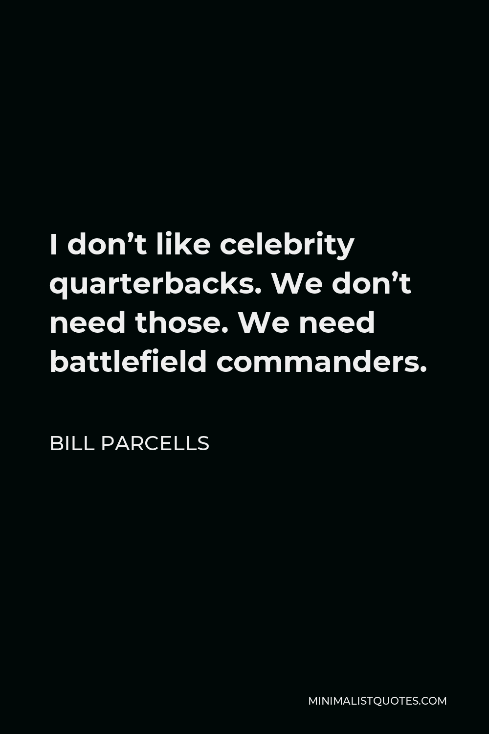 Bill Parcells Quote - I don’t like celebrity quarterbacks. We don’t need those. We need battlefield commanders.