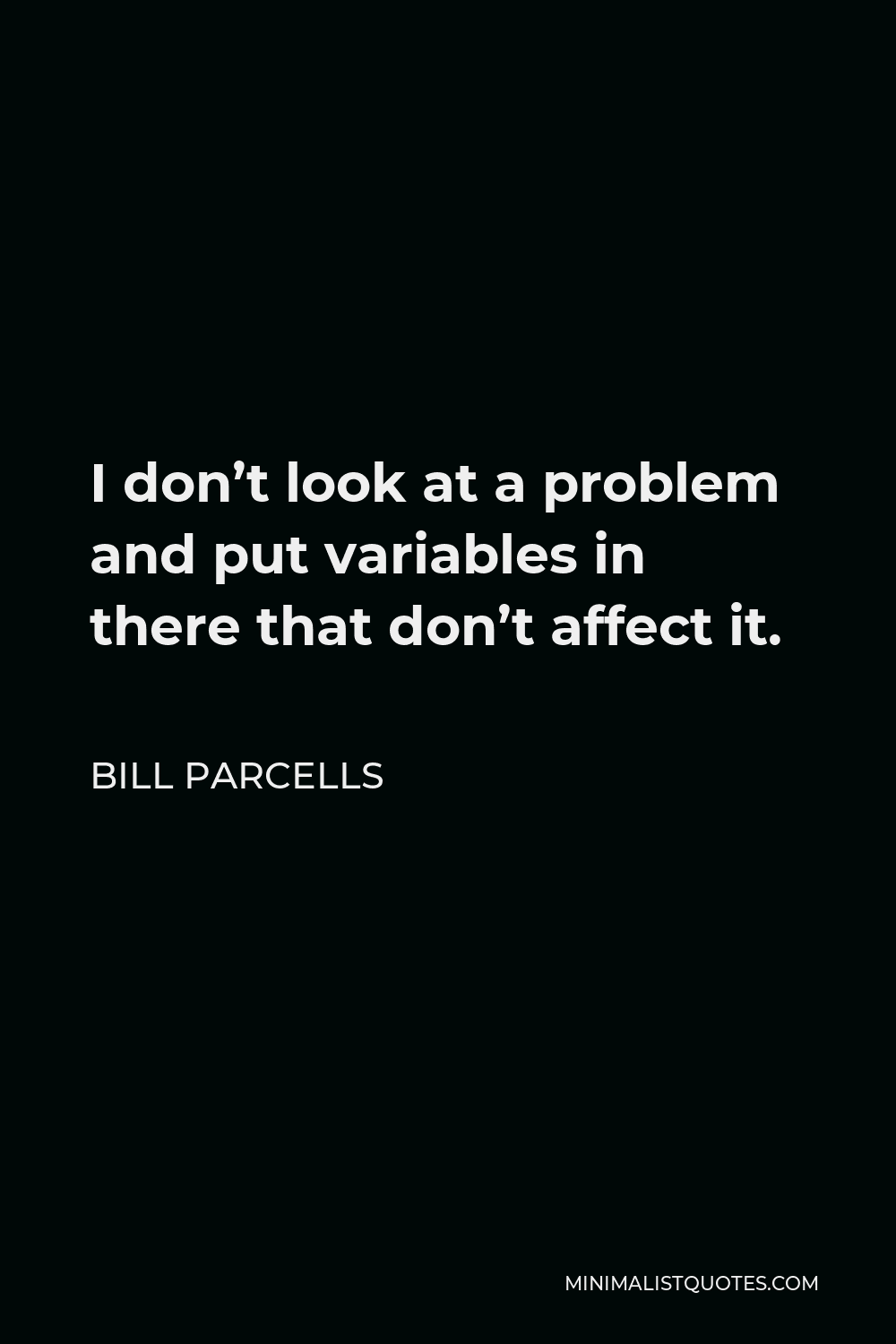 Bill Parcells Quote - I don’t look at a problem and put variables in there that don’t affect it.