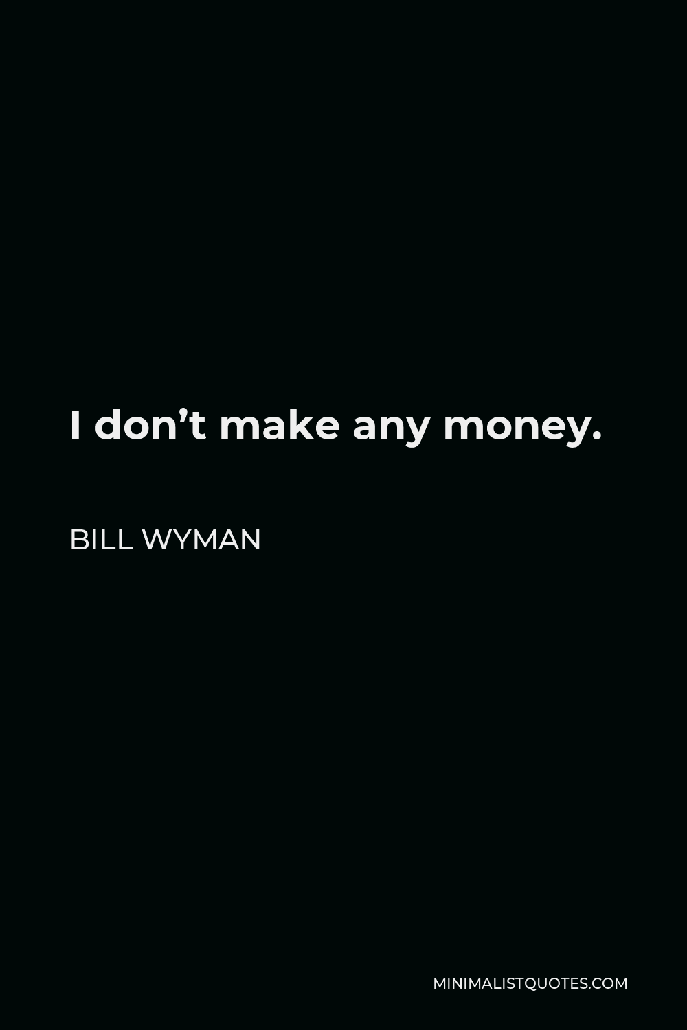 Bill Wyman Quote - I don’t make any money.