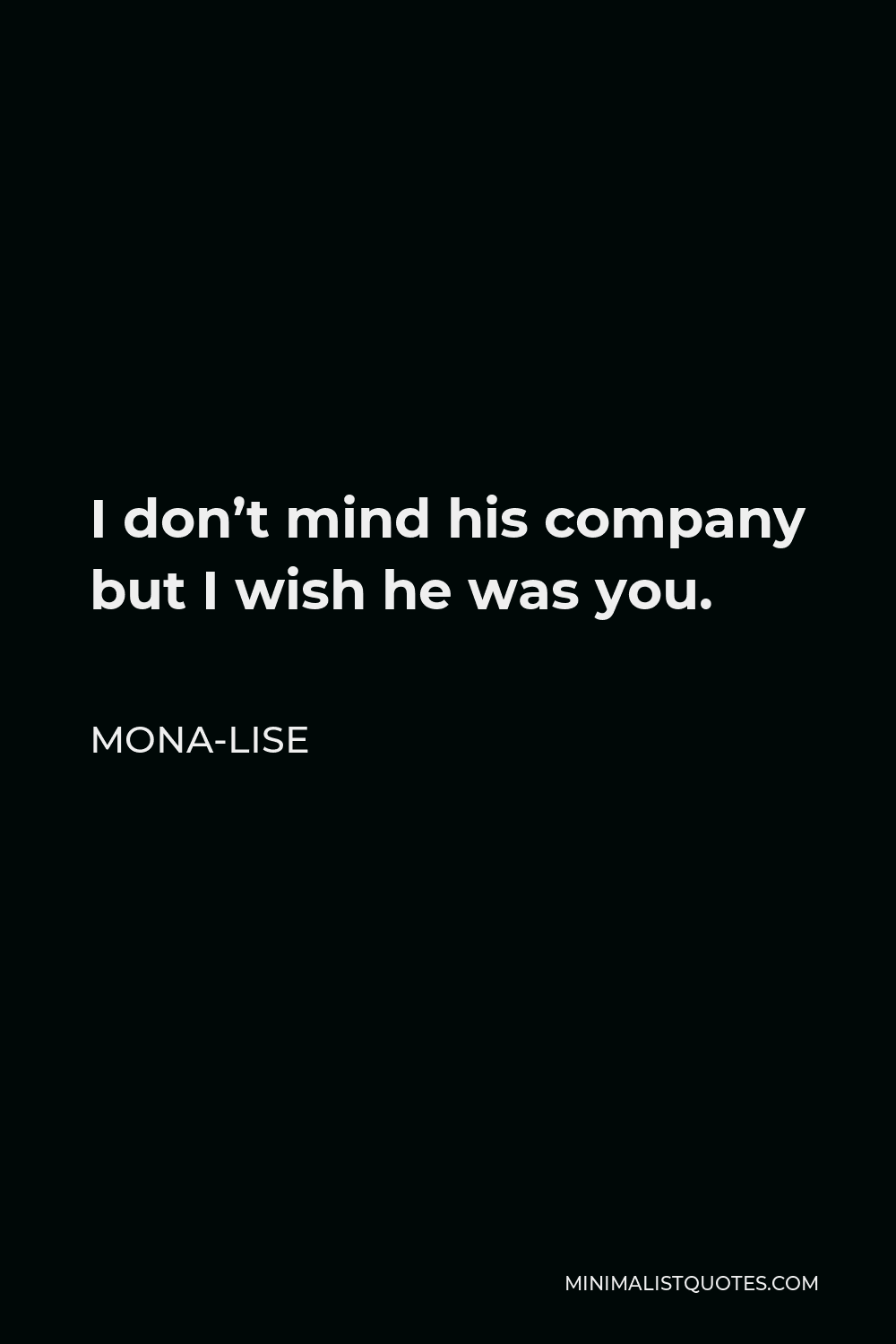 Mona-Lise Quote - I don’t mind his company but I wish he was you.