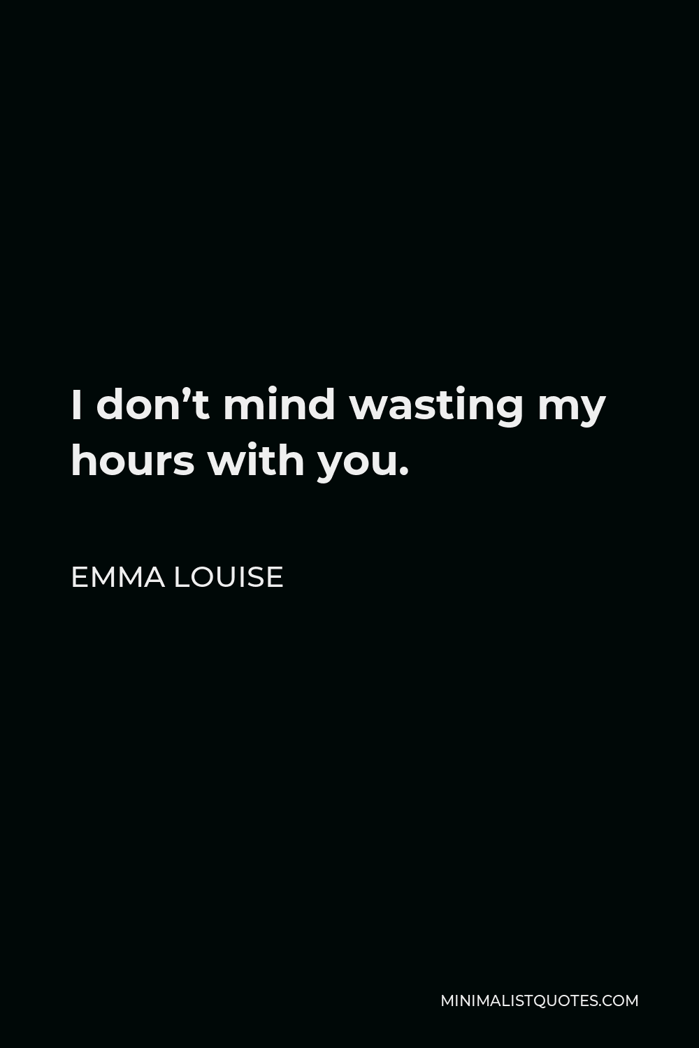 Emma Louise Quote - I don’t mind wasting my hours with you.