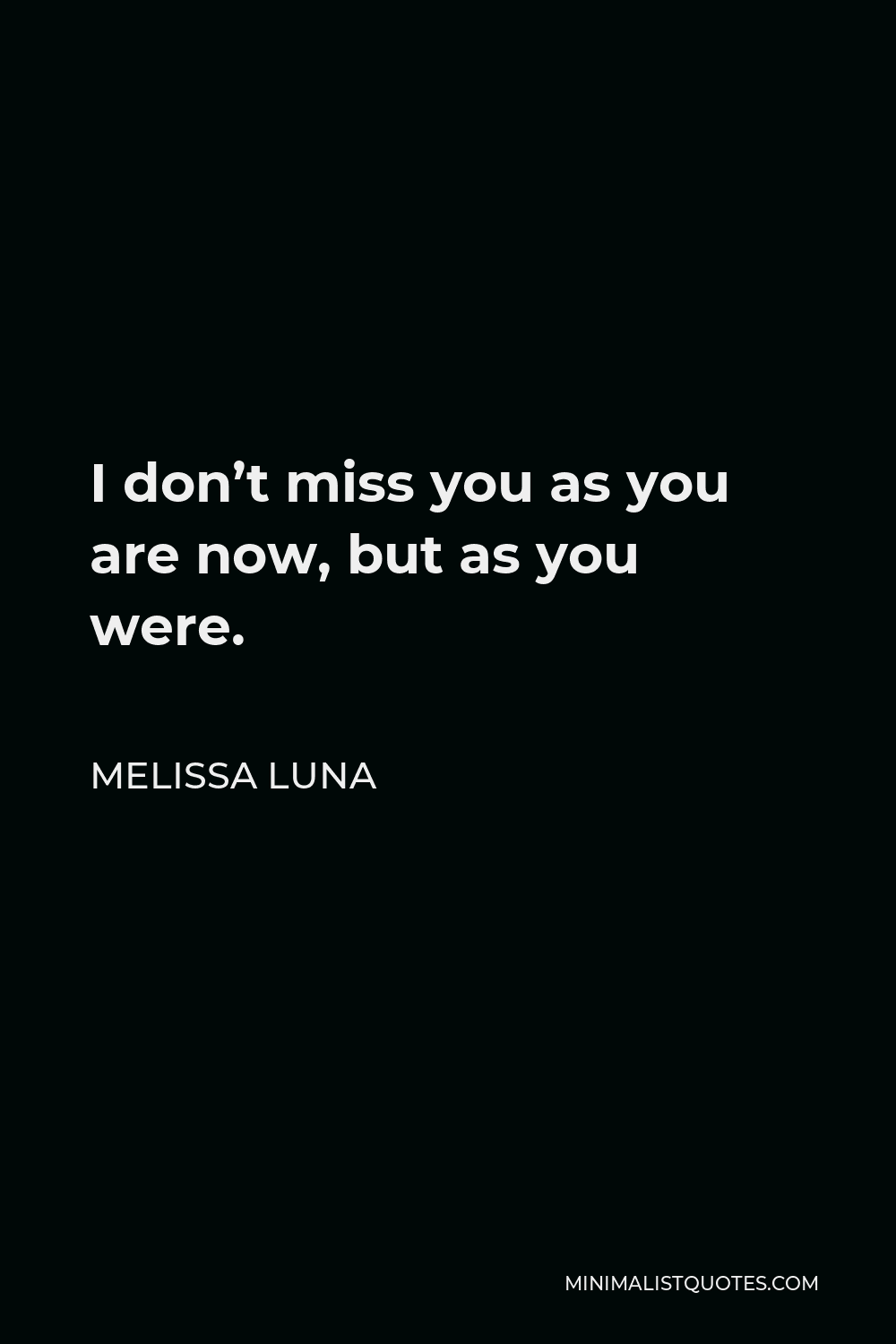 Melissa Luna Quote - I don’t miss you as you are now, but as you were.
