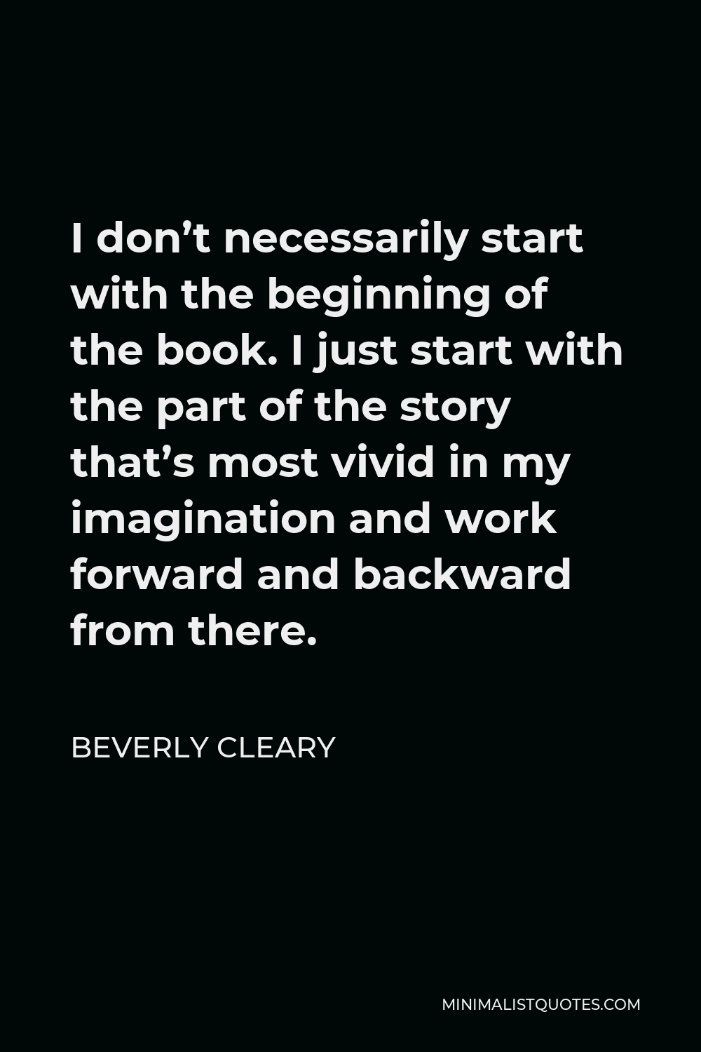 Beverly Cleary Quote - I don’t necessarily start with the beginning of the book. I just start with the part of the story that’s most vivid in my imagination and work forward and backward from there.