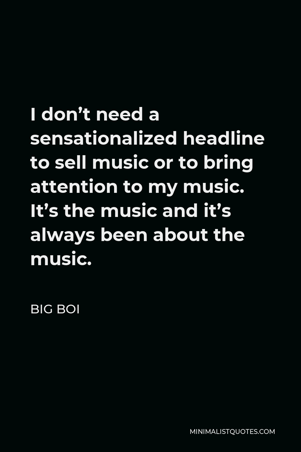 Big Boi Quote - I don’t need a sensationalized headline to sell music or to bring attention to my music. It’s the music and it’s always been about the music.