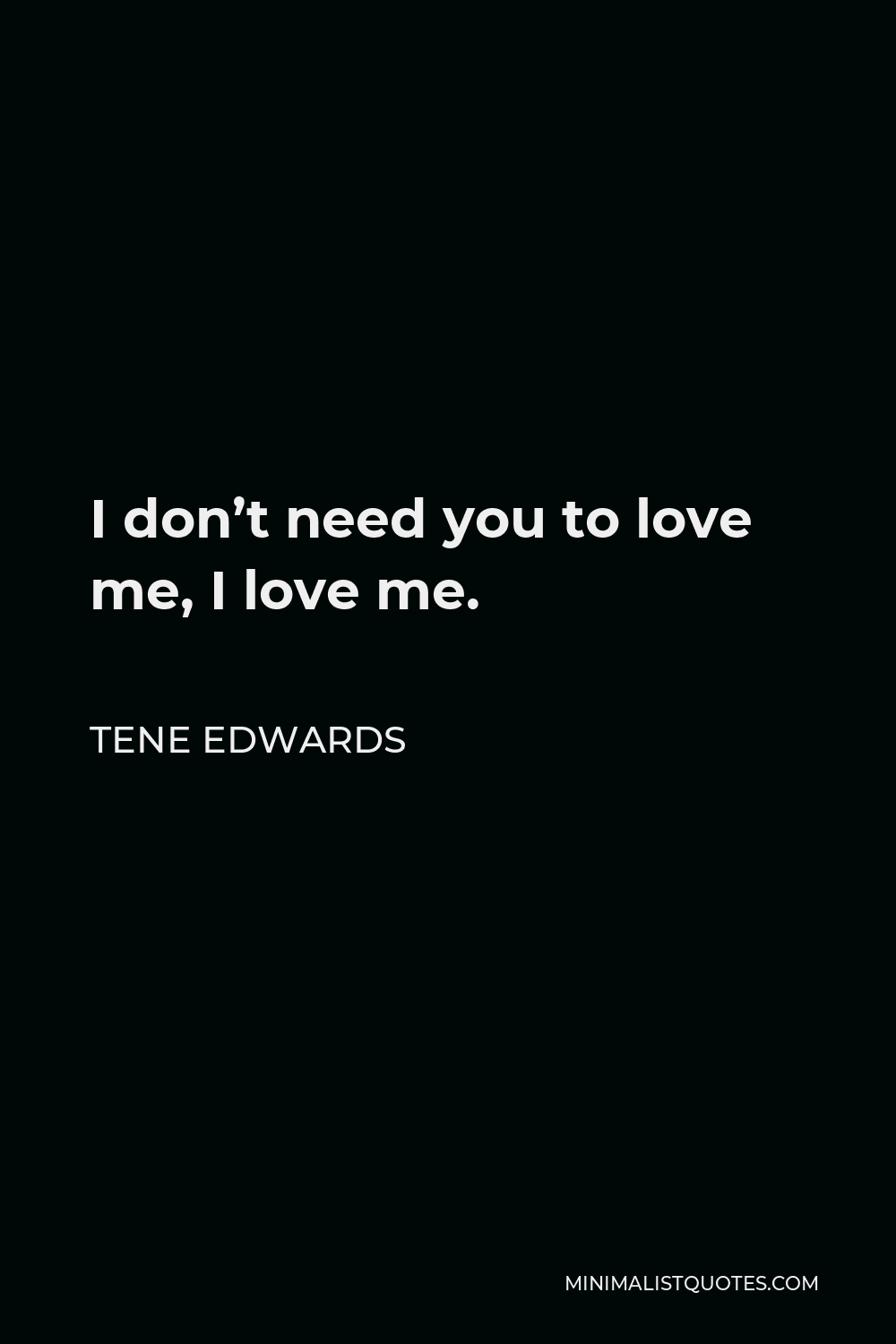Tene Edwards Quote - I don’t need you to love me, I love me.