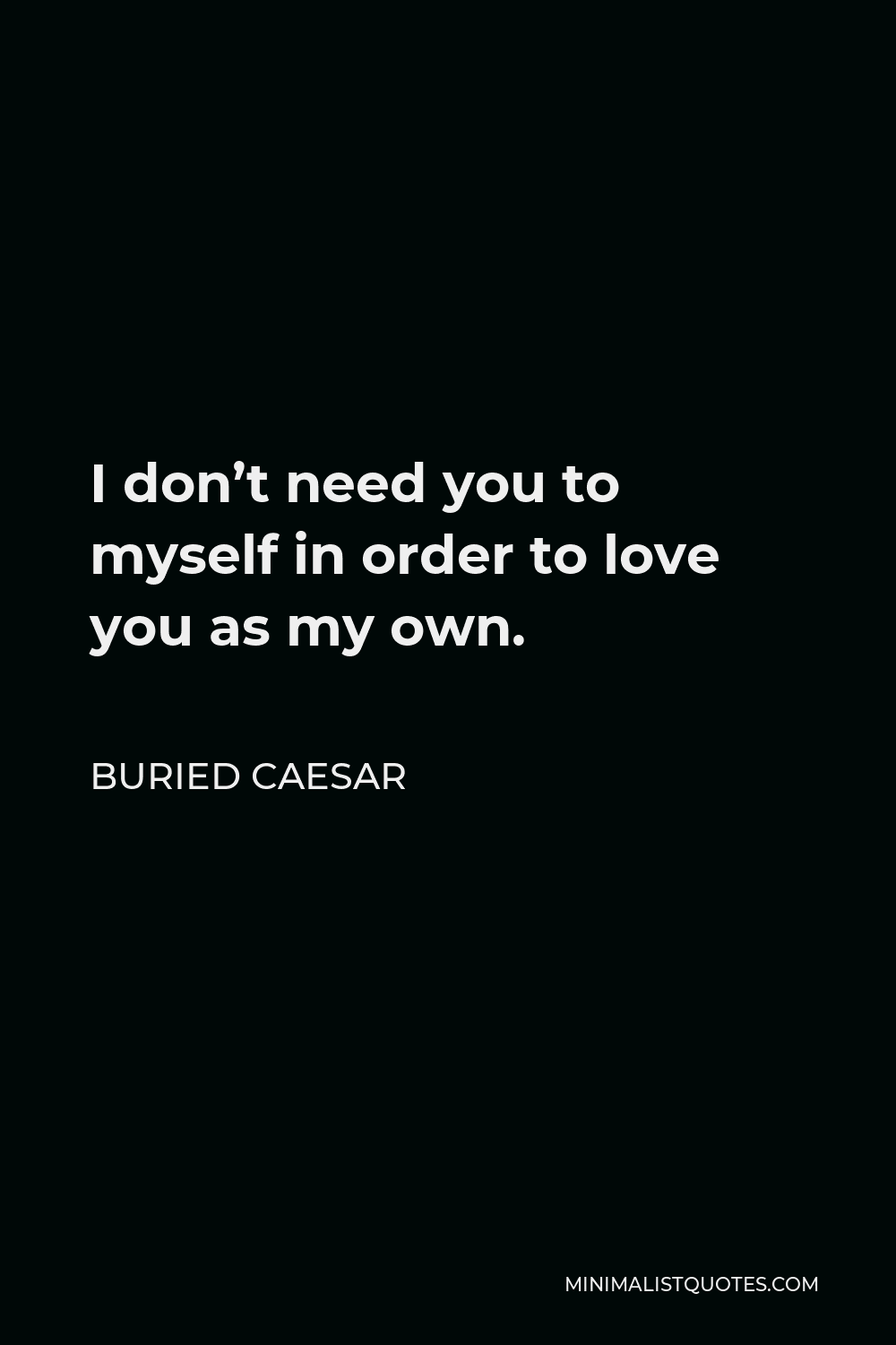 Buried Caesar Quote: I Don't Need You To Myself In Order To Love You As 