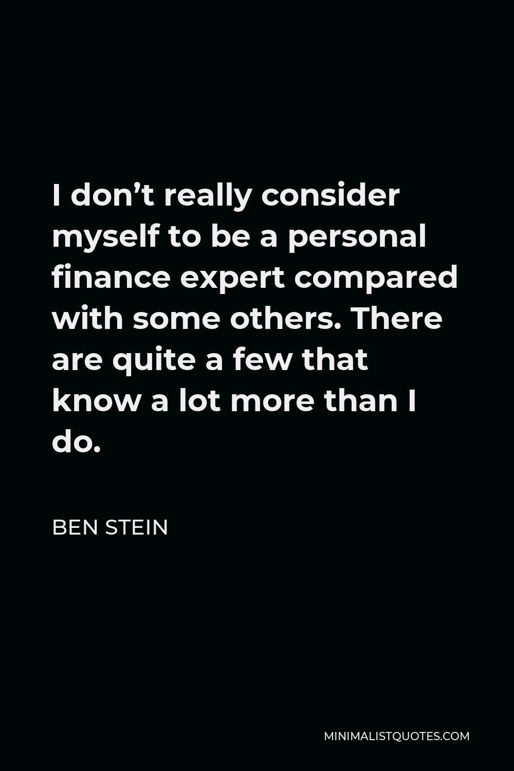 Ben Stein Quote - I don’t really consider myself to be a personal finance expert compared with some others. There are quite a few that know a lot more than I do.