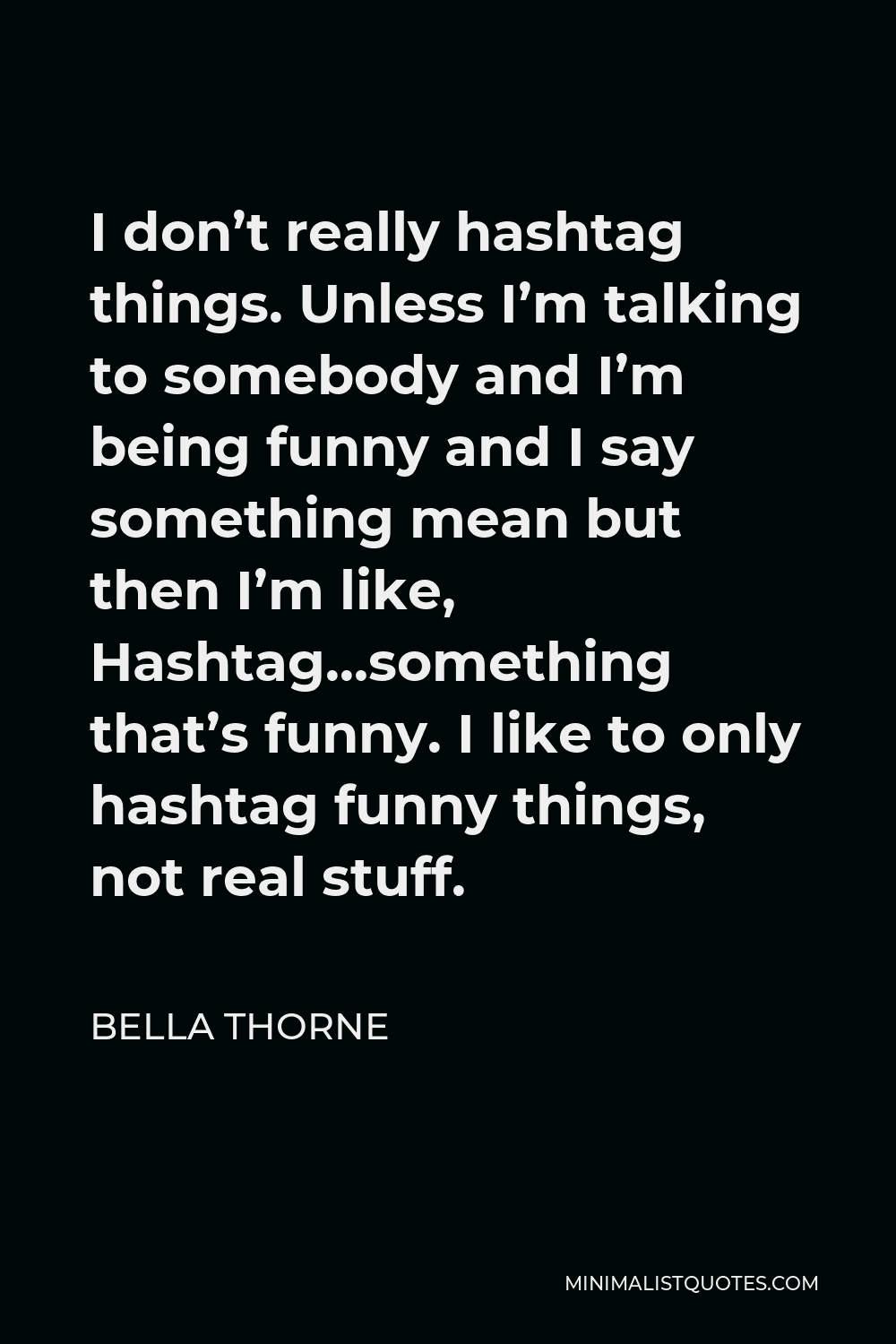Bella Thorne Quote - I don’t really hashtag things. Unless I’m talking to somebody and I’m being funny and I say something mean but then I’m like, Hashtag…something that’s funny. I like to only hashtag funny things, not real stuff.