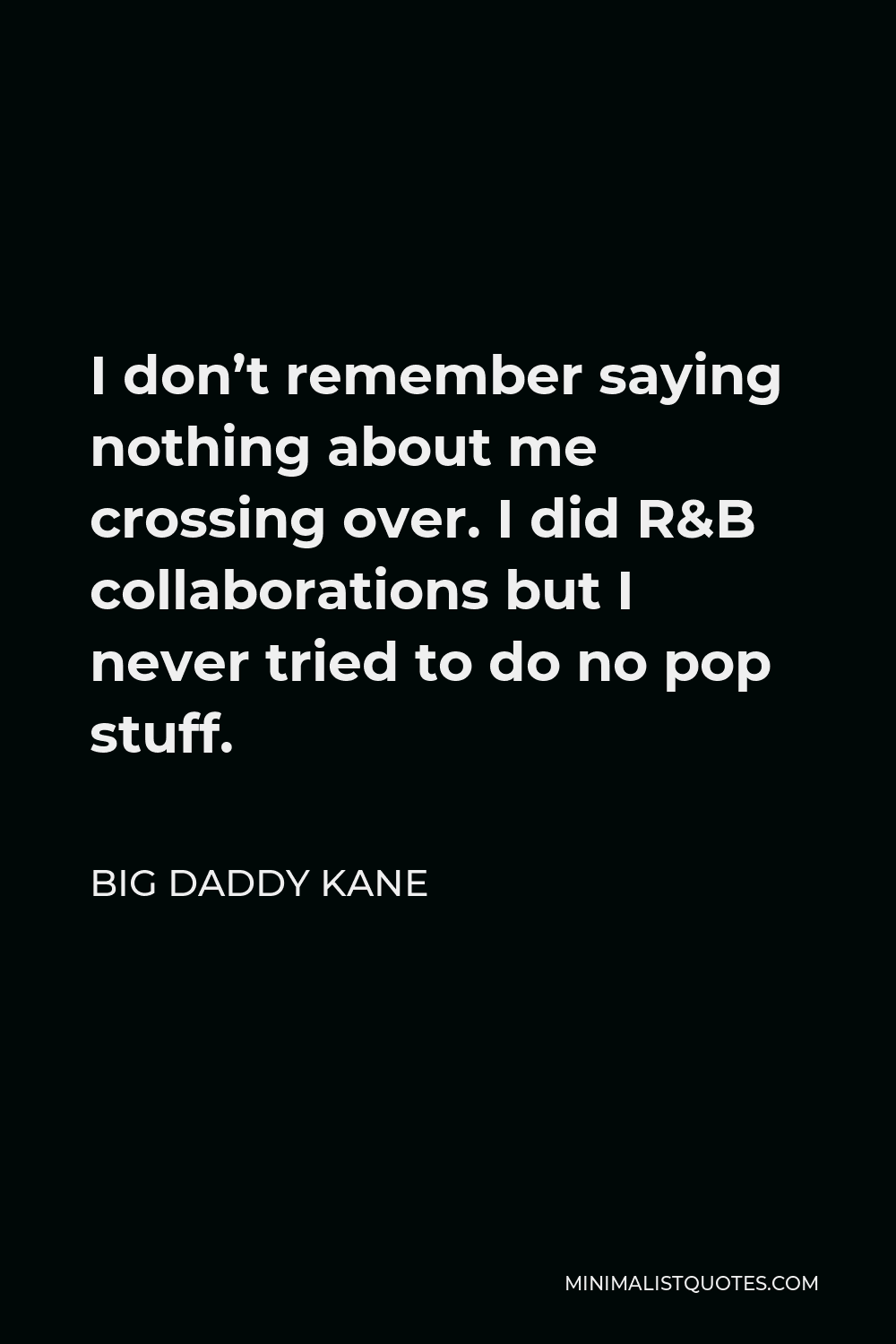 Big Daddy Kane Quote - I don’t remember saying nothing about me crossing over. I did R&B collaborations but I never tried to do no pop stuff.