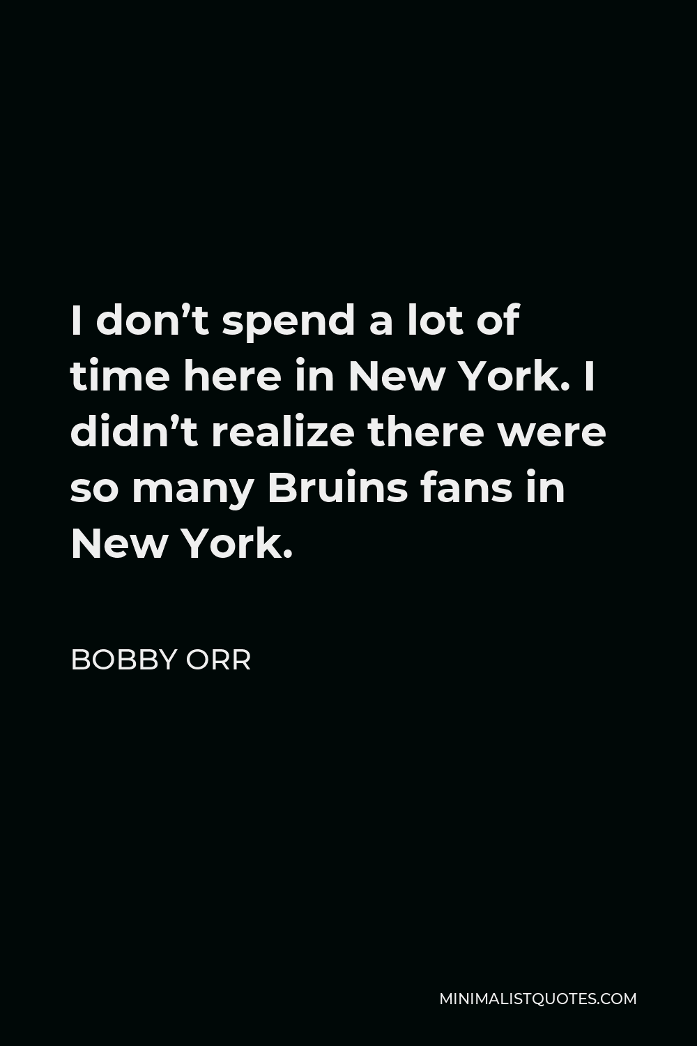 Bobby Orr Quote - I don’t spend a lot of time here in New York. I didn’t realize there were so many Bruins fans in New York.