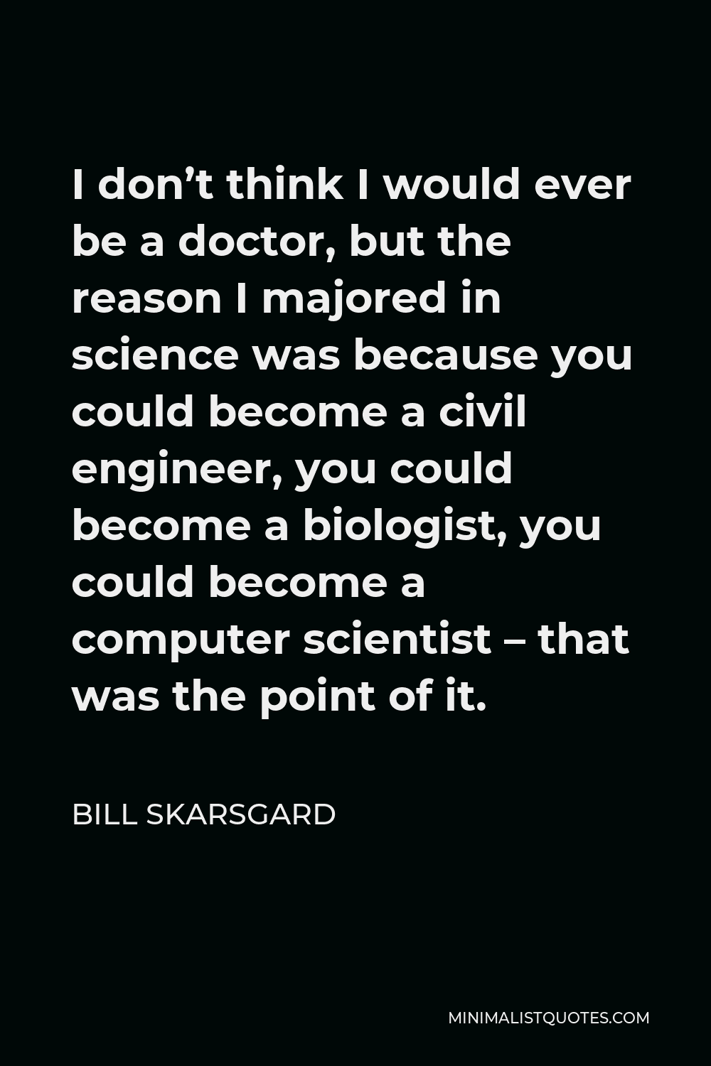 Bill Skarsgard Quote - I don’t think I would ever be a doctor, but the reason I majored in science was because you could become a civil engineer, you could become a biologist, you could become a computer scientist – that was the point of it.