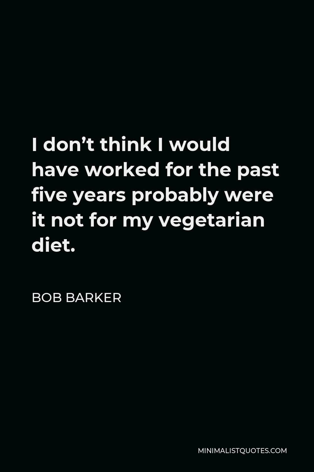 Bob Barker Quote - I don’t think I would have worked for the past five years probably were it not for my vegetarian diet.