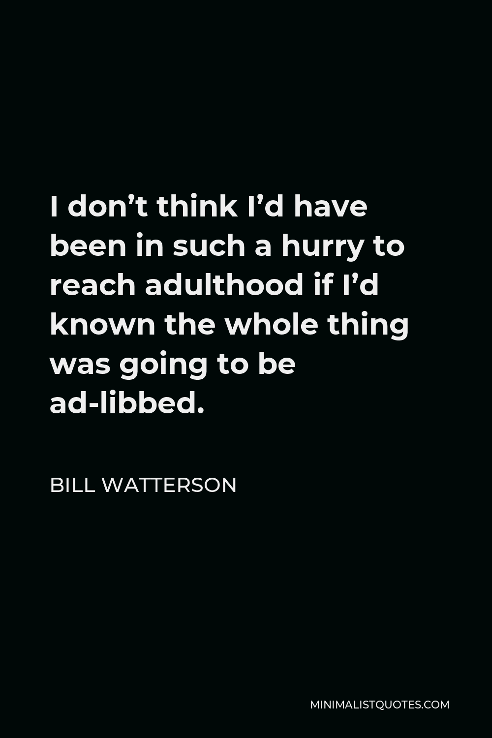 Bill Watterson Quote - I don’t think I’d have been in such a hurry to reach adulthood if I’d known the whole thing was going to be ad-libbed.