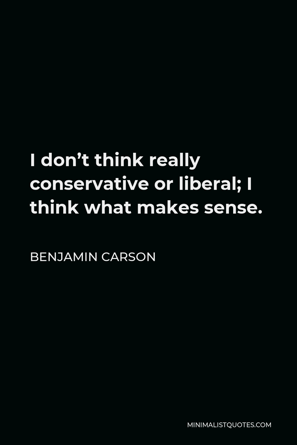 Benjamin Carson Quote - I don’t think really conservative or liberal; I think what makes sense.