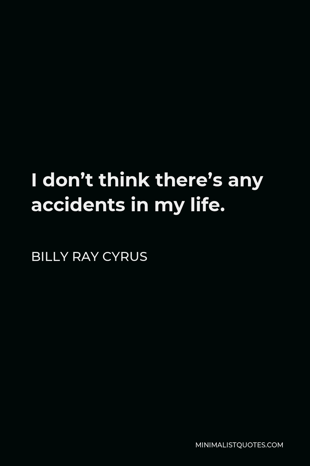 Billy Ray Cyrus Quote - I don’t think there’s any accidents in my life.