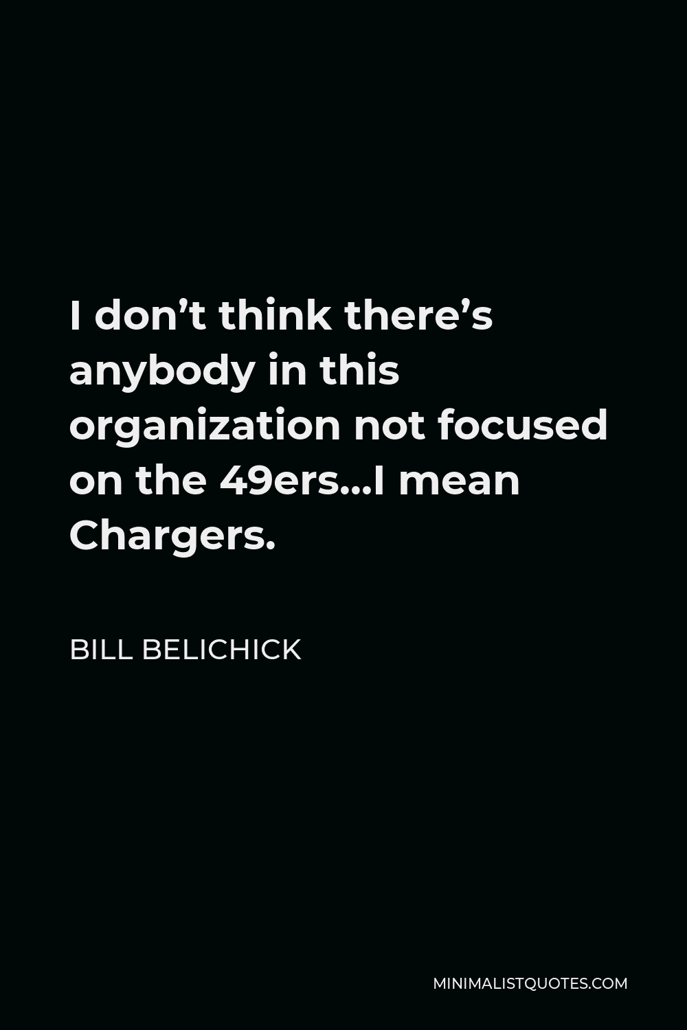 Bill Belichick Quote - I don’t think there’s anybody in this organization not focused on the 49ers…I mean Chargers.