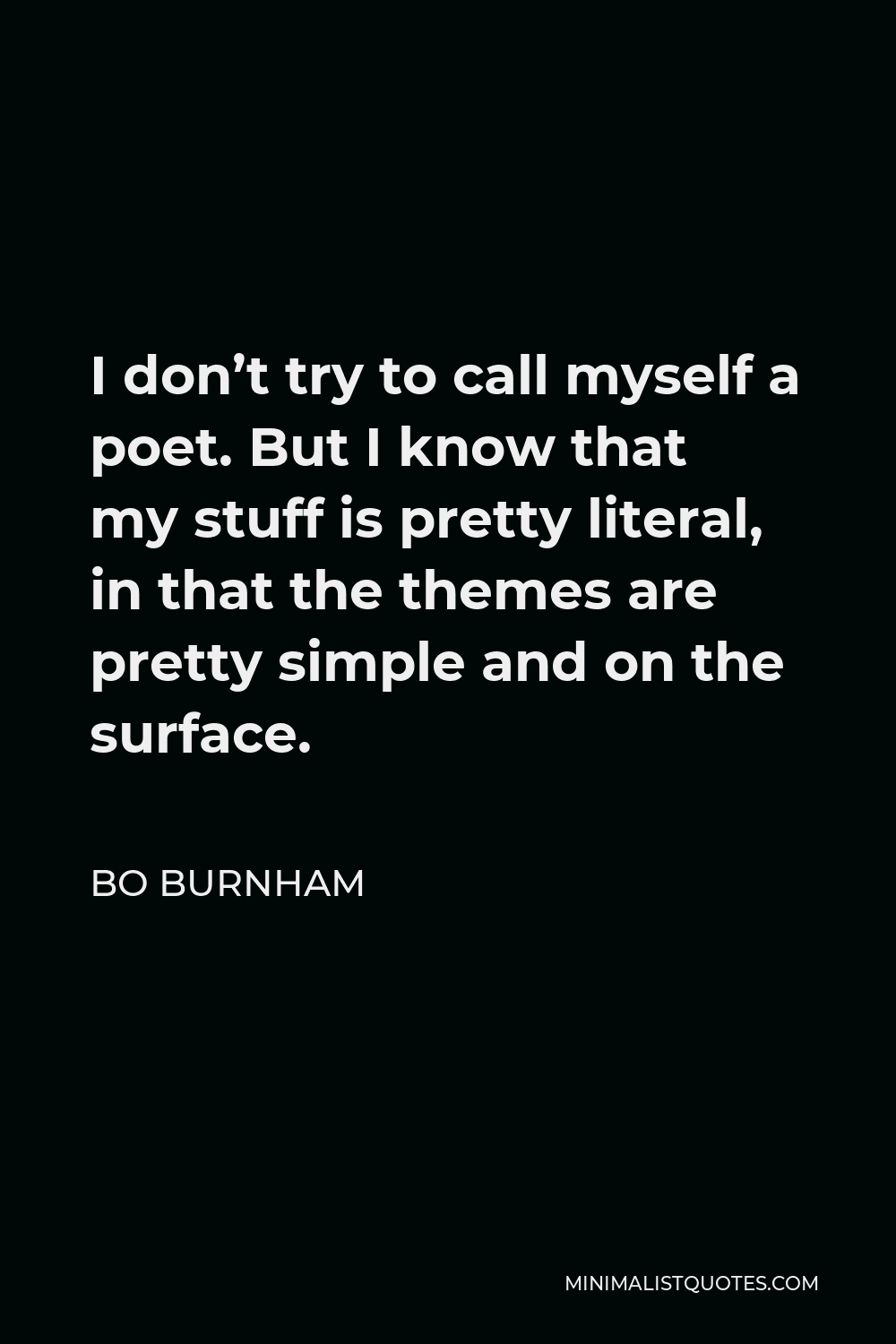 Bo Burnham Quote - I don’t try to call myself a poet. But I know that my stuff is pretty literal, in that the themes are pretty simple and on the surface.